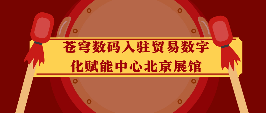 苍穹数码入驻贸易数字化赋能中心北京展馆！