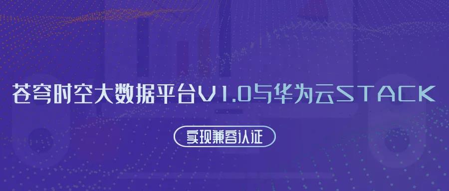 聚焦国产云 | 苍穹时空大数据平台V1.0与华为云Stack实现兼容认证！